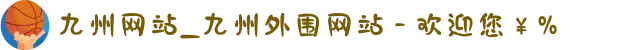 九州网站_九州外围网站 - 欢迎您￥%